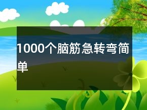 1000個(gè)腦筋急轉(zhuǎn)彎簡(jiǎn)單