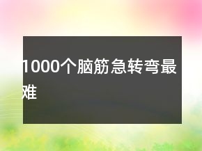1000個(gè)腦筋急轉(zhuǎn)彎最難
