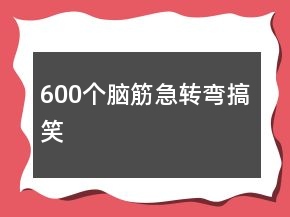 600個(gè)腦筋急轉(zhuǎn)彎搞笑