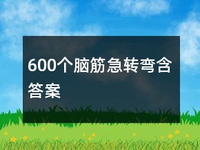 600個(gè)腦筋急轉(zhuǎn)彎含答案