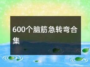 600個(gè)腦筋急轉(zhuǎn)彎合集
