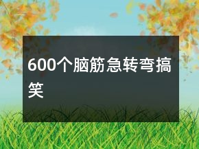 600個(gè)腦筋急轉(zhuǎn)彎搞笑