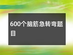 600個腦筋急轉(zhuǎn)彎題目
