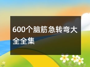 600個腦筋急轉(zhuǎn)彎大全全集