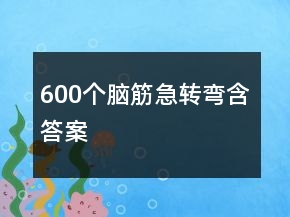 600個(gè)腦筋急轉(zhuǎn)彎含答案