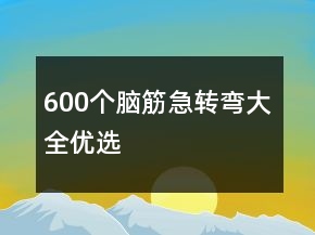 600個腦筋急轉(zhuǎn)彎大全優(yōu)選