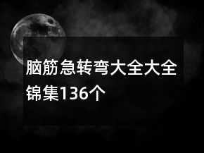 腦筋急轉(zhuǎn)彎大全大全錦集136個(gè)