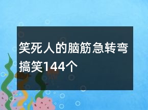 笑死人的腦筋急轉(zhuǎn)彎搞笑144個(gè)
