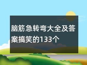 腦筋急轉(zhuǎn)彎大全及答案搞笑的133個(gè)