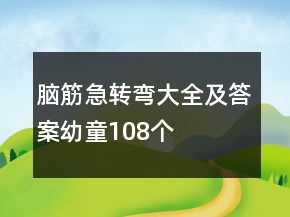 腦筋急轉(zhuǎn)彎大全及答案幼童108個