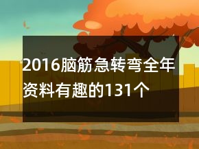 2016腦筋急轉(zhuǎn)彎全年資料有趣的131個(gè)