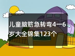 兒童腦筋急轉(zhuǎn)彎4一6歲大全錦集123個