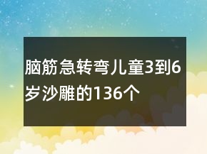 腦筋急轉(zhuǎn)彎兒童3到6歲沙雕的136個(gè)