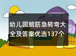 幼兒園腦筋急轉(zhuǎn)彎大全及答案優(yōu)選137個