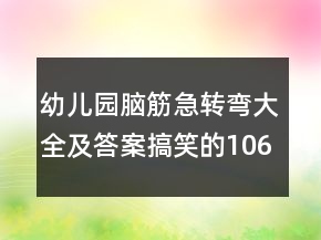 幼兒園腦筋急轉(zhuǎn)彎大全及答案搞笑的106個(gè)
