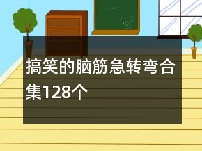 搞笑的腦筋急轉(zhuǎn)彎合集128個(gè)