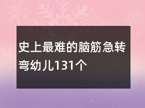 史上最難的腦筋急轉(zhuǎn)彎幼兒131個