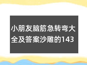 小朋友腦筋急轉(zhuǎn)彎大全及答案沙雕的143個
