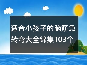 適合小孩子的腦筋急轉彎大全錦集103個