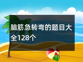 腦筋急轉(zhuǎn)彎的題目大全128個
