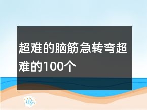 超難的腦筋急轉(zhuǎn)彎超難的100個(gè)