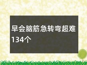 早會(huì)腦筋急轉(zhuǎn)彎超難134個(gè)