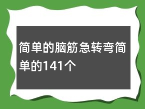 簡(jiǎn)單的腦筋急轉(zhuǎn)彎簡(jiǎn)單的141個(gè)