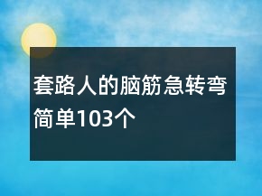 套路人的腦筋急轉(zhuǎn)彎簡單103個