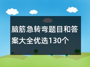 腦筋急轉(zhuǎn)彎題目和答案大全優(yōu)選130個(gè)
