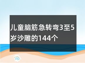兒童腦筋急轉(zhuǎn)彎3至5歲沙雕的144個(gè)