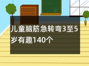 兒童腦筋急轉(zhuǎn)彎3至5歲有趣140個(gè)