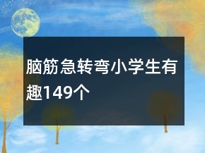 腦筋急轉(zhuǎn)彎小學(xué)生有趣149個(gè)
