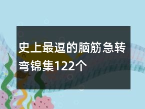 史上最逗的腦筋急轉(zhuǎn)彎錦集122個(gè)