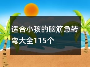 適合小孩的腦筋急轉(zhuǎn)彎大全115個