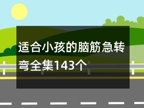 適合小孩的腦筋急轉(zhuǎn)彎全集143個
