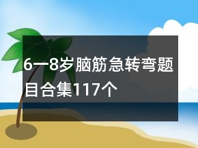 6一8歲腦筋急轉(zhuǎn)彎題目合集117個