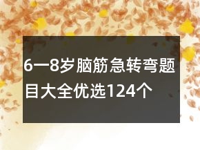 6一8歲腦筋急轉(zhuǎn)彎題目大全優(yōu)選124個