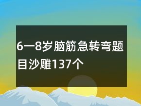 6一8歲腦筋急轉(zhuǎn)彎題目沙雕137個(gè)