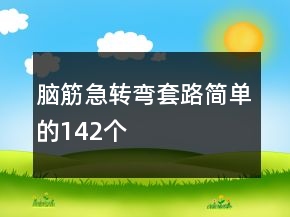 腦筋急轉(zhuǎn)彎套路簡(jiǎn)單的142個(gè)