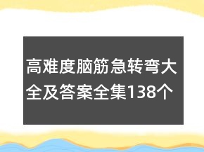 高難度腦筋急轉(zhuǎn)彎大全及答案全集138個(gè)