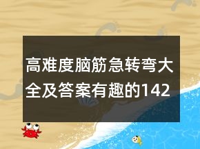 高難度腦筋急轉(zhuǎn)彎大全及答案有趣的142個