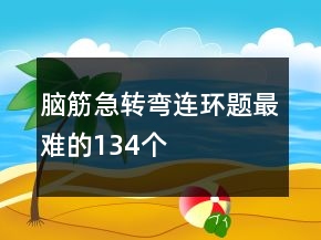 腦筋急轉彎連環(huán)題最難的134個